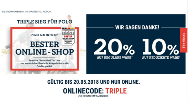 Dieser Rabatt ist in DE/AT über Versand und online bis zum 20.05.2018 einlösbar und wird beim Kauf in Abzug gebracht. Pro Einkauf kann nur ein Gutschein eingelöst werden. Keine Barauszahlung. Ausgenommen sind GeschenkCards, Bücher, Navis, Kameras sowie Produkte der Marken Dainese, John Doe und Rizoma. Nicht kombinierbar mit anderen Aktionen. Irrtümer und Änderungen vorbehalten.